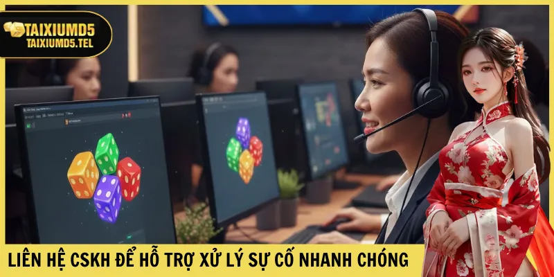 Liên hệ CSKH để hỗ trợ xử lý sự cố nhanh chóng